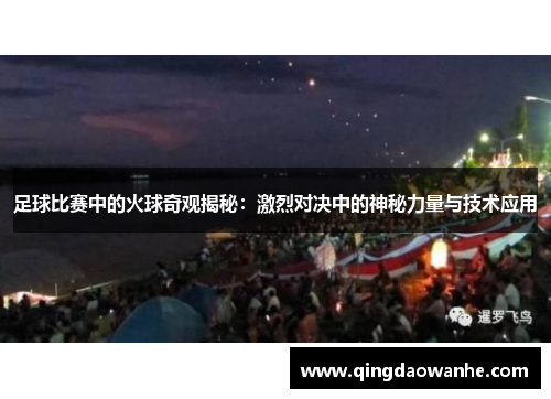 足球比赛中的火球奇观揭秘：激烈对决中的神秘力量与技术应用