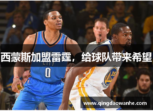 西蒙斯加盟雷霆，给球队带来希望